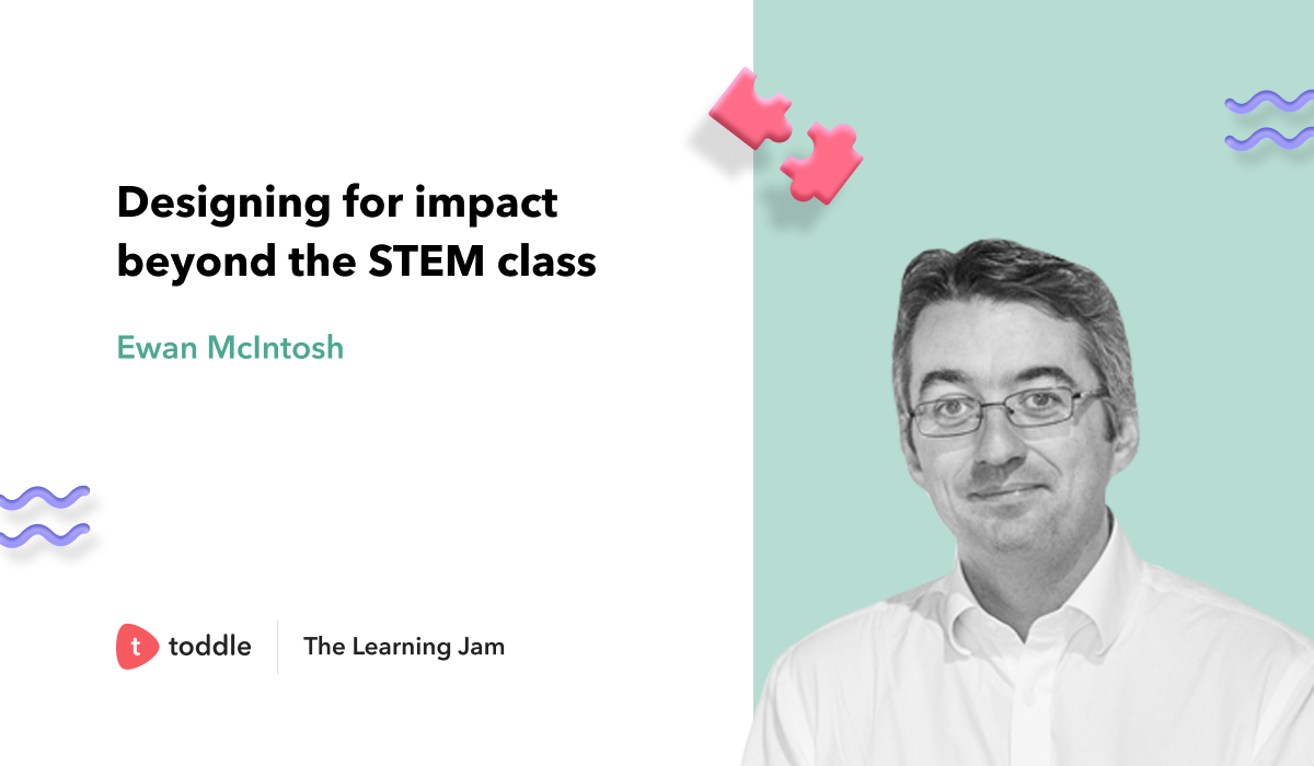 Toddle talk cover image of The Learning Jam session on Designing for impact beyond the STEM class by Ewan McIntosh